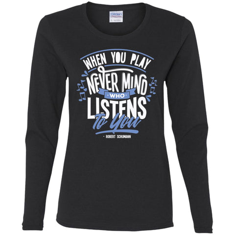 Design 18 "When You Play, Never Mind Who Listens" Ladies Long Sleeve T-shirt