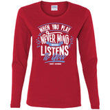 Design 18 "When You Play, Never Mind Who Listens" Ladies Long Sleeve T-shirt